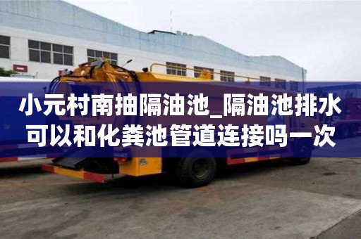 小元村南抽隔油池_隔油池排水可以和化粪池管道连接吗一次多少钱