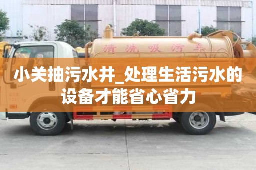 小关抽污水井_处理生活污水的设备才能省心省力