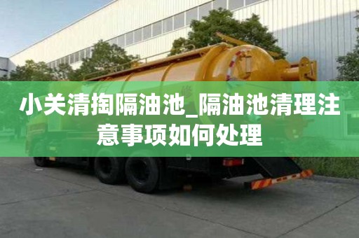 小关清掏隔油池_隔油池清理注意事项如何处理
