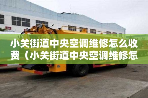小关街道中央空调维修怎么收费（小关街道中央空调维修怎么收费的）