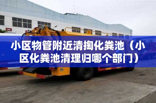 小区物管附近清掏化粪池(小区化粪池清理归哪个部门) 小区物管附近清掏化粪池(小区化粪池清理归哪个部门)