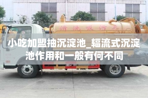 小吃加盟抽沉淀池_辐流式沉淀池作用和一般有何不同