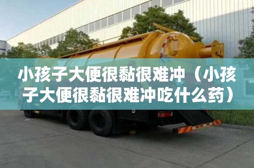小孩子大便很黏很难冲（小孩子大便很黏很难冲吃什么药）