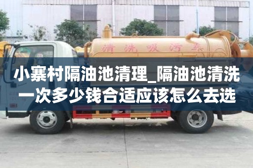 小寨村隔油池清理_隔油池清洗一次多少钱合适应该怎么去选择