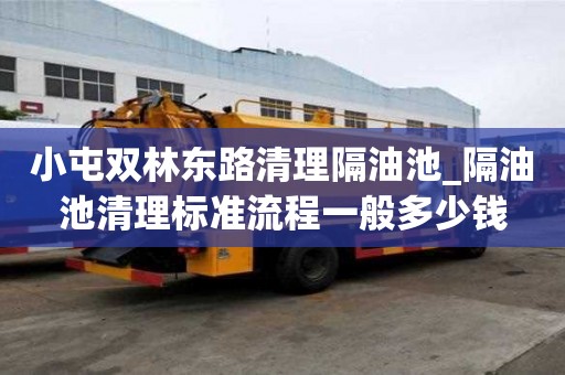 小屯双林东路清理隔油池_隔油池清理标准流程一般多少钱