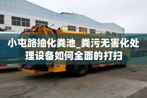小屯路抽化粪池_粪污无害化处理设备如何全面的打扫