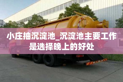 小庄抽沉淀池_沉淀池主要工作是选择晚上的好处