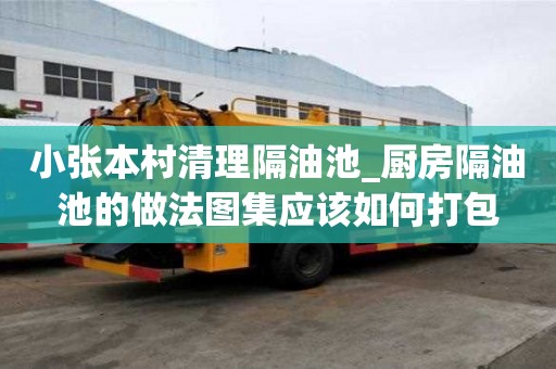 小张本村清理隔油池_厨房隔油池的做法图集应该如何打包