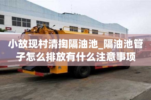 小故现村清掏隔油池_隔油池管子怎么排放有什么注意事项