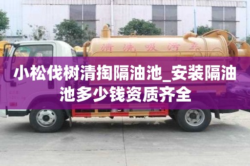 小松伐树清掏隔油池_安装隔油池多少钱资质齐全