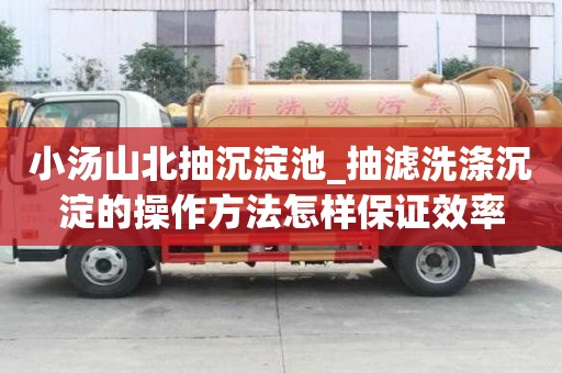 小汤山北抽沉淀池_抽滤洗涤沉淀的操作方法怎样保证效率
