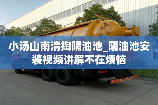 小汤山南清掏隔油池_隔油池安装视频讲解不在烦恼