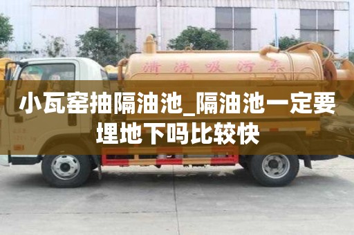 小瓦窑抽隔油池_隔油池一定要埋地下吗比较快