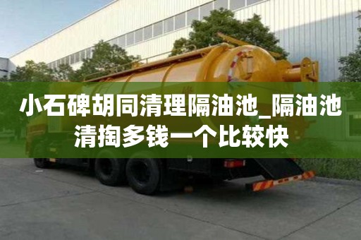 小石碑胡同清理隔油池_隔油池清掏多钱一个比较快