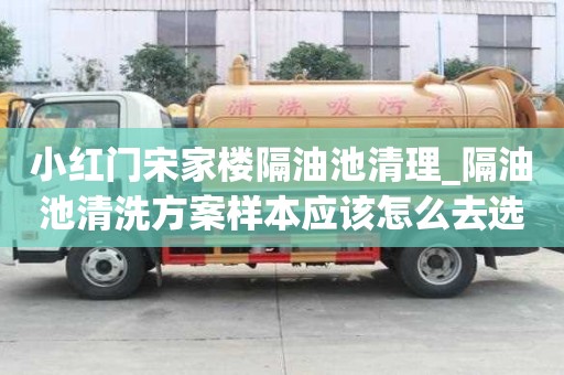 小红门宋家楼隔油池清理_隔油池清洗方案样本应该怎么去选择
