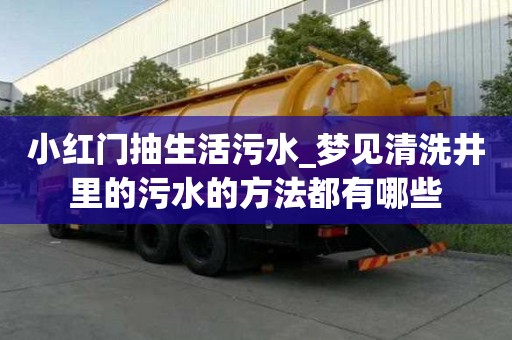 小红门抽生活污水_梦见清洗井里的污水的方法都有哪些