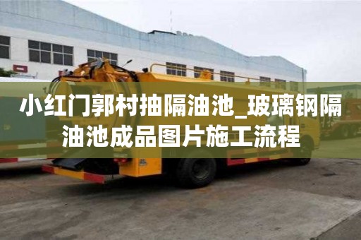 小红门郭村抽隔油池_玻璃钢隔油池成品图片施工流程