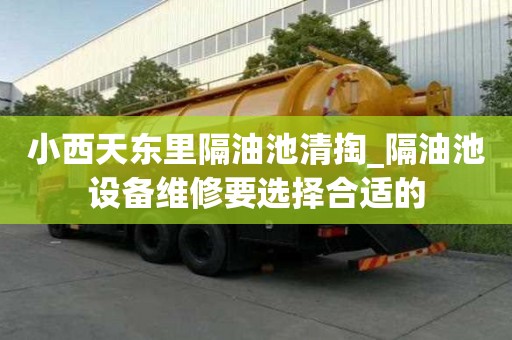 小西天东里隔油池清掏_隔油池设备维修要选择合适的