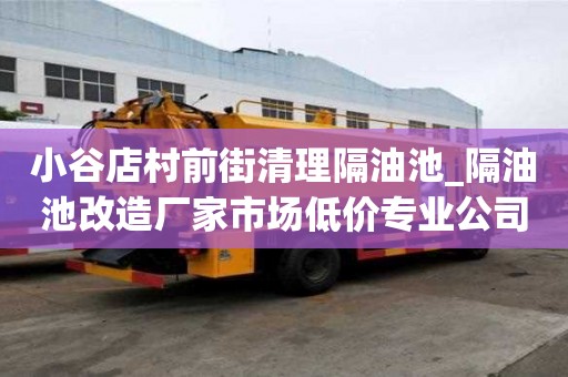 小谷店村前街清理隔油池_隔油池改造厂家市场低价专业公司