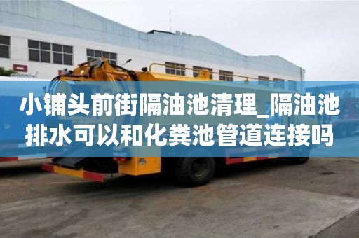 小铺头前街隔油池清理_隔油池排水可以和化粪池管道连接吗图片应该是怎样的