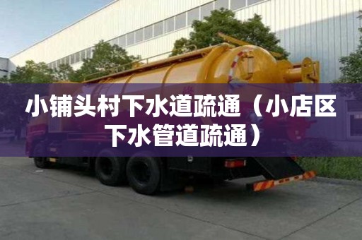 小铺头村下水道疏通（小店区下水管道疏通）