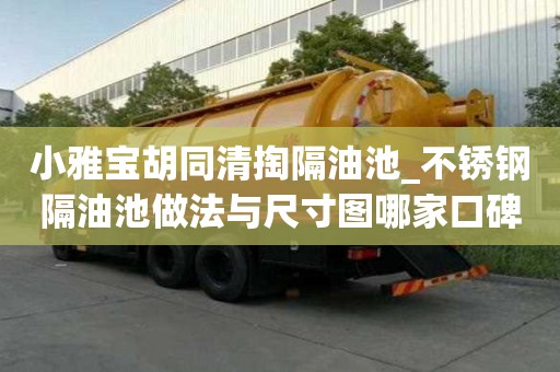 小雅宝胡同清掏隔油池_不锈钢隔油池做法与尺寸图哪家口碑