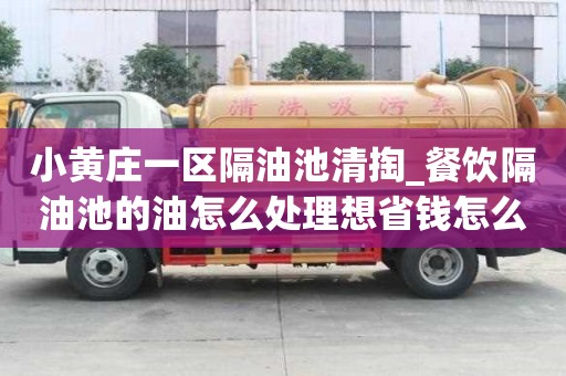 小黄庄一区隔油池清掏_餐饮隔油池的油怎么处理想省钱怎么办
