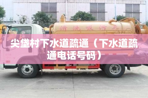 尖垡村下水道疏通（下水道疏通电话号码）
