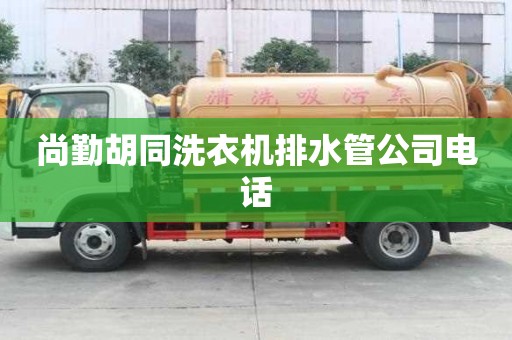 尚勤胡同洗衣机排水管公司电话
