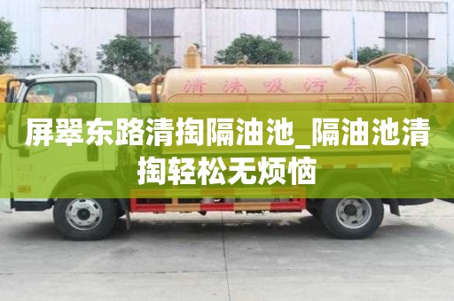 屏翠东路清掏隔油池_隔油池清掏轻松无烦恼