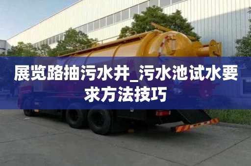 展览路抽污水井_污水池试水要求方法技巧