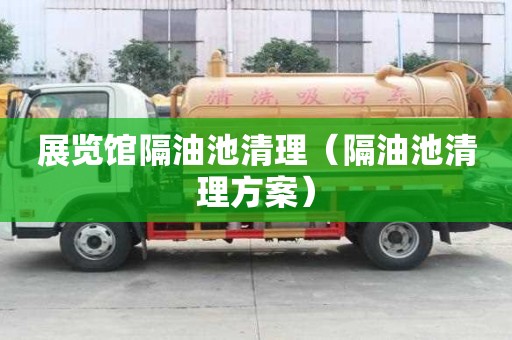 展览馆隔油池清理（隔油池清理方案）