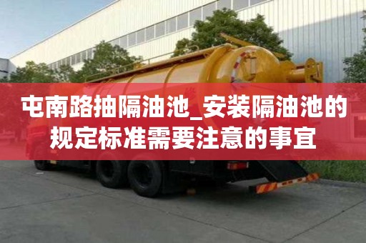 屯南路抽隔油池_安装隔油池的规定标准需要注意的事宜