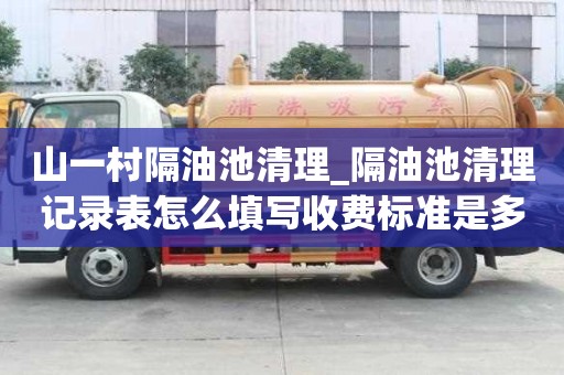 山一村隔油池清理_隔油池清理记录表怎么填写收费标准是多少