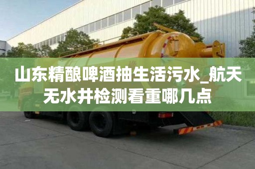 山东精酿啤酒抽生活污水_航天无水井检测看重哪几点