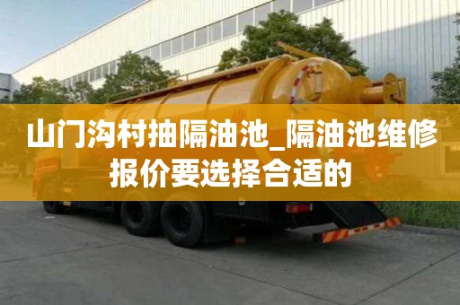 山门沟村抽隔油池_隔油池维修报价要选择合适的