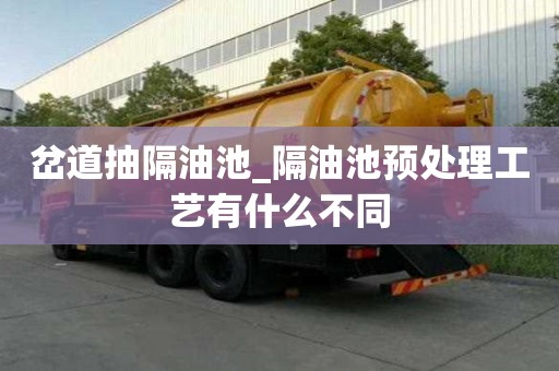 岔道抽隔油池_隔油池预处理工艺有什么不同
