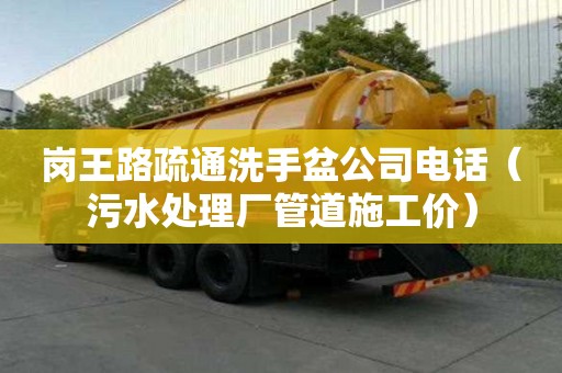 岗王路疏通洗手盆公司电话（污水处理厂管道施工价）