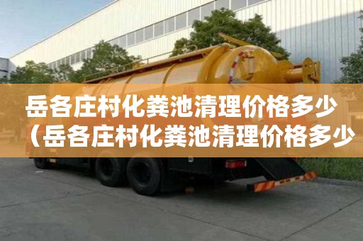 岳各庄村化粪池清理价格多少（岳各庄村化粪池清理价格多少钱）