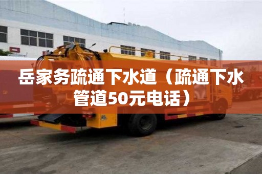 岳家务疏通下水道（疏通下水管道50元电话）