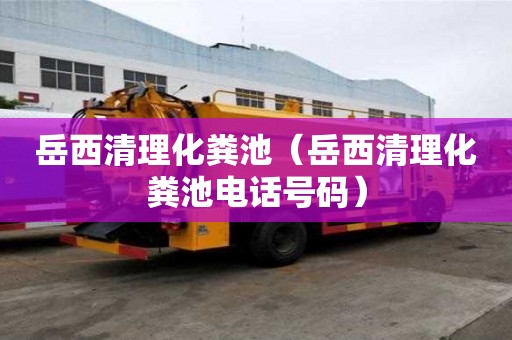 岳西清理化粪池（岳西清理化粪池电话号码）
