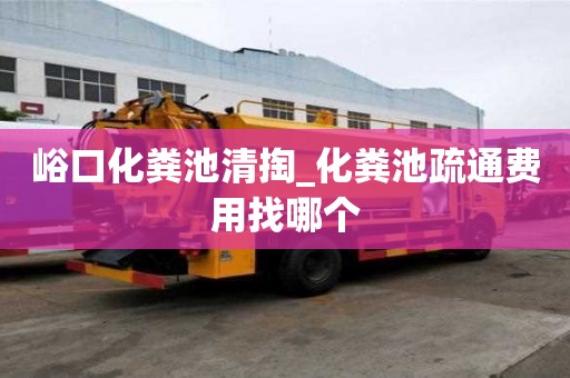 峪口化粪池清掏_化粪池疏通费用找哪个