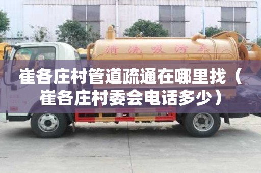 崔各庄村管道疏通在哪里找（崔各庄村委会电话多少）