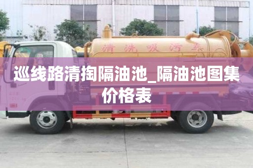 巡线路清掏隔油池_隔油池图集价格表