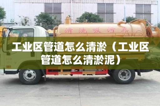 工业区管道怎么清淤（工业区管道怎么清淤泥）