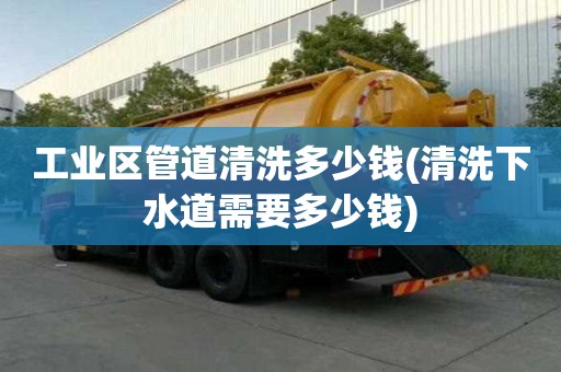工业区管道清洗多少钱(清洗下水道需要多少钱)
