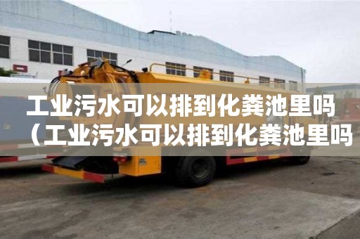 工业污水可以排到化粪池里吗（工业污水可以排到化粪池里吗为什么）