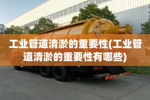 工业管道清淤的重要性(工业管道清淤的重要性有哪些)