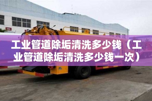 工业管道除垢清洗多少钱（工业管道除垢清洗多少钱一次）