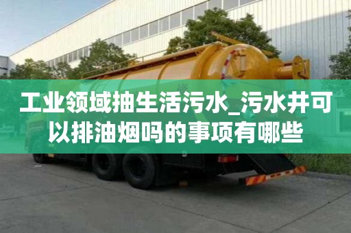 工业领域抽生活污水_污水井可以排油烟吗的事项有哪些